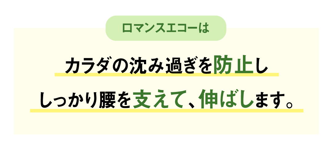 ロマンスエコーはカラダの沈み過ぎを防止ししっかり腰を支えて、伸ばします。