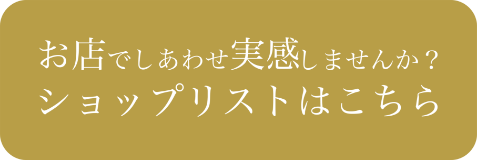 お店でしあわせ実感しませんか？ショップリストはこちら