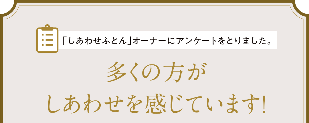 「しあわせふとん」オーナーにアンケートをとりました。多くの方がしあわせを感じています！